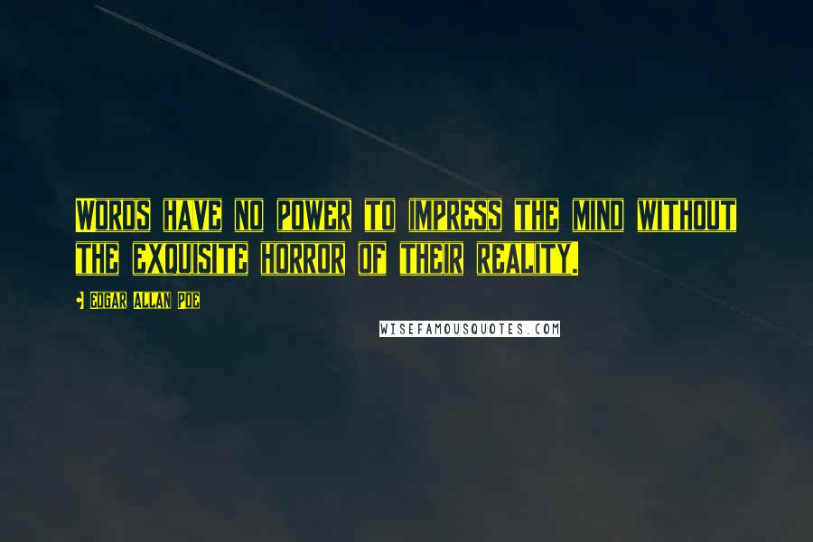 Edgar Allan Poe Quotes: Words have no power to impress the mind without the exquisite horror of their reality.