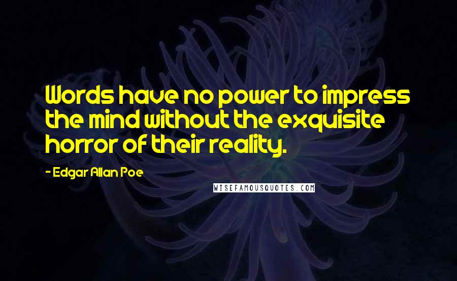 Edgar Allan Poe Quotes: Words have no power to impress the mind without the exquisite horror of their reality.
