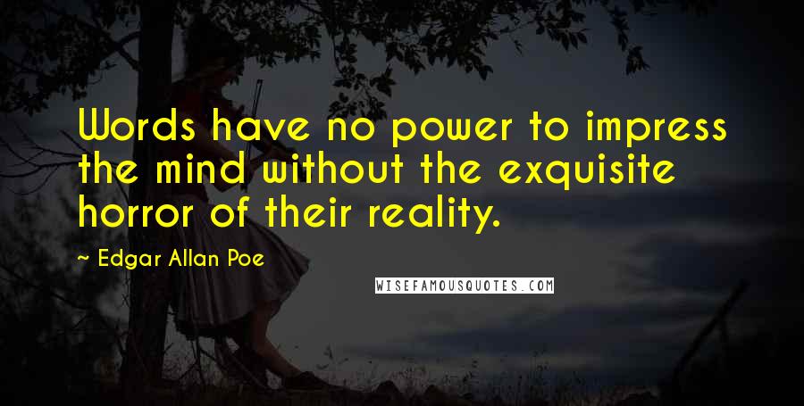 Edgar Allan Poe Quotes: Words have no power to impress the mind without the exquisite horror of their reality.