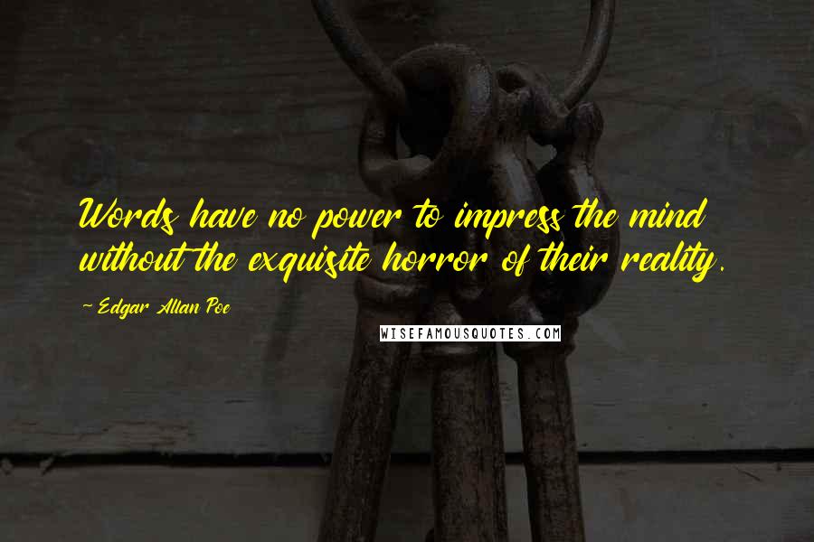 Edgar Allan Poe Quotes: Words have no power to impress the mind without the exquisite horror of their reality.