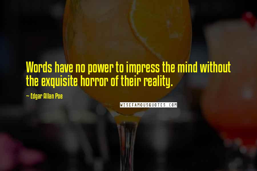 Edgar Allan Poe Quotes: Words have no power to impress the mind without the exquisite horror of their reality.