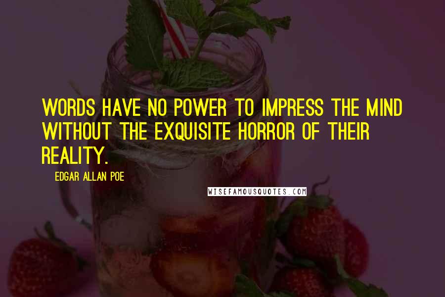 Edgar Allan Poe Quotes: Words have no power to impress the mind without the exquisite horror of their reality.