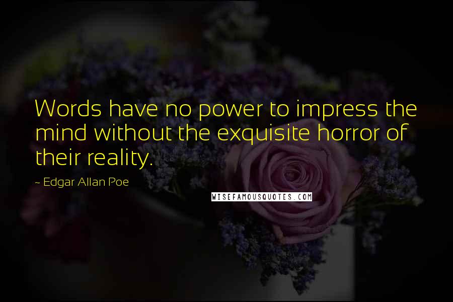 Edgar Allan Poe Quotes: Words have no power to impress the mind without the exquisite horror of their reality.
