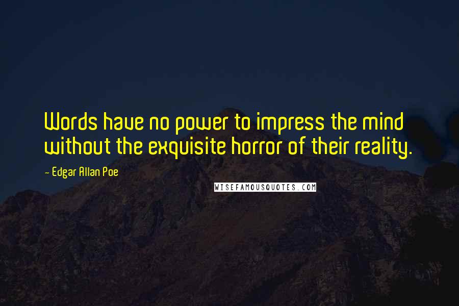 Edgar Allan Poe Quotes: Words have no power to impress the mind without the exquisite horror of their reality.