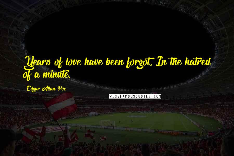 Edgar Allan Poe Quotes: Years of love have been forgot, In the hatred of a minute.