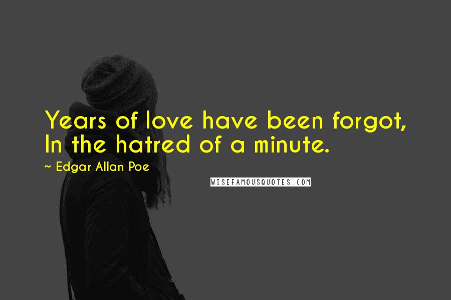 Edgar Allan Poe Quotes: Years of love have been forgot, In the hatred of a minute.