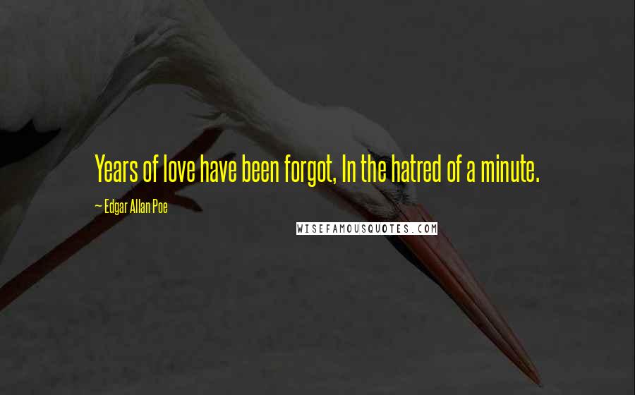 Edgar Allan Poe Quotes: Years of love have been forgot, In the hatred of a minute.