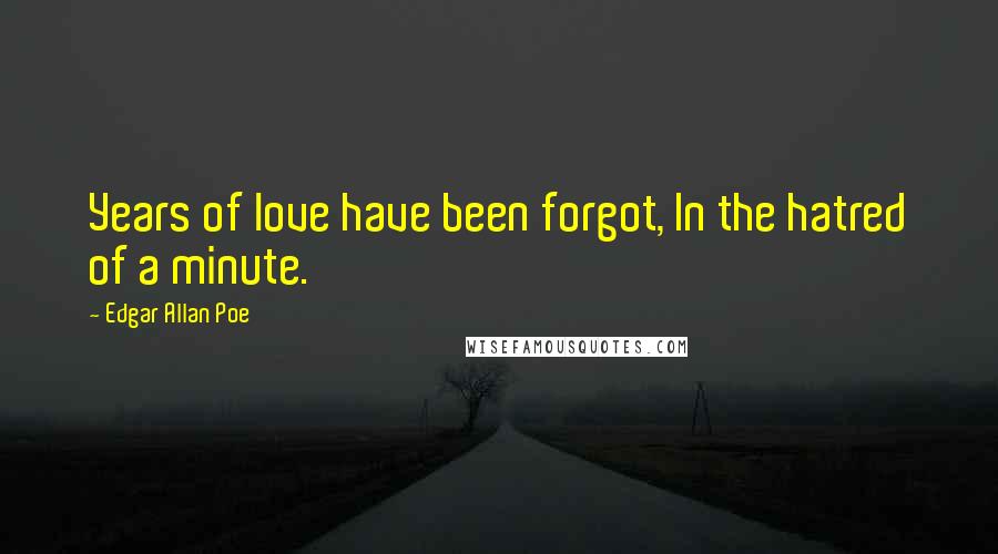 Edgar Allan Poe Quotes: Years of love have been forgot, In the hatred of a minute.