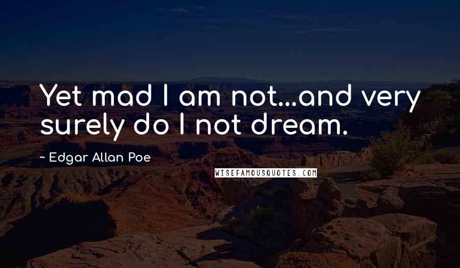 Edgar Allan Poe Quotes: Yet mad I am not...and very surely do I not dream.