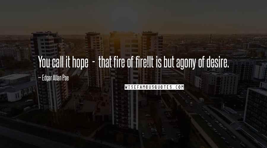 Edgar Allan Poe Quotes: You call it hope  -  that fire of fire!It is but agony of desire.