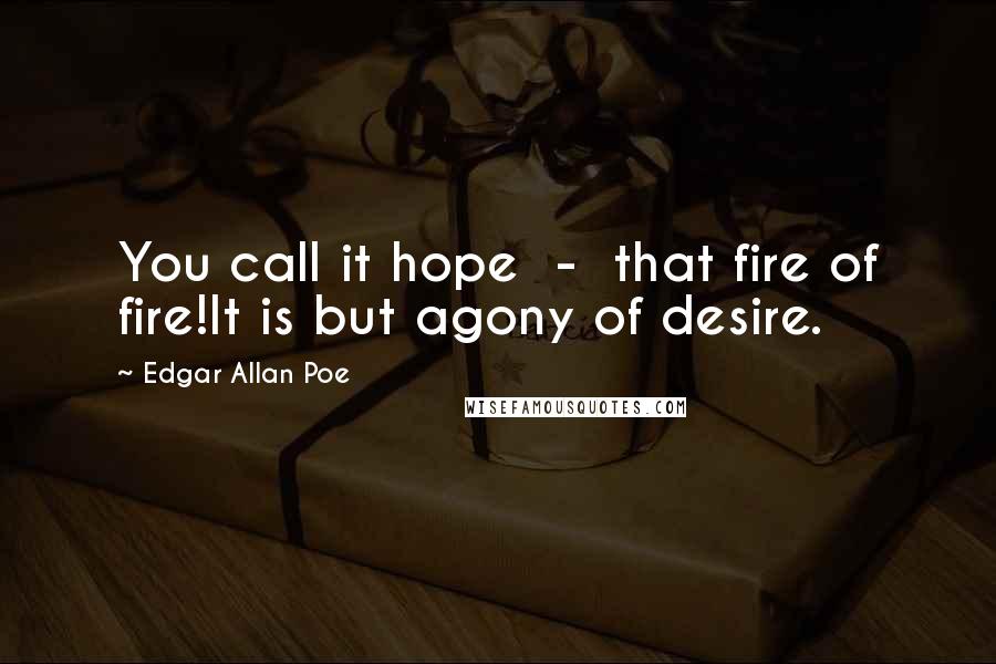 Edgar Allan Poe Quotes: You call it hope  -  that fire of fire!It is but agony of desire.