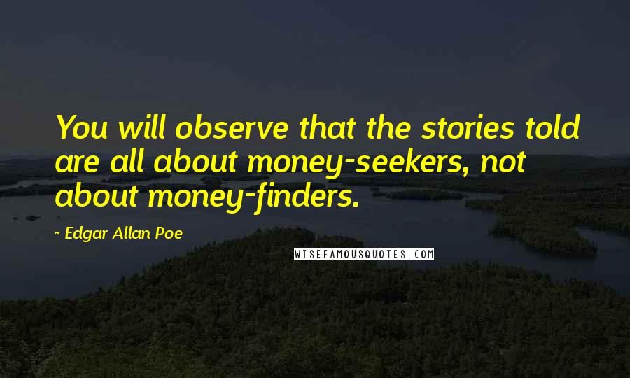 Edgar Allan Poe Quotes: You will observe that the stories told are all about money-seekers, not about money-finders.