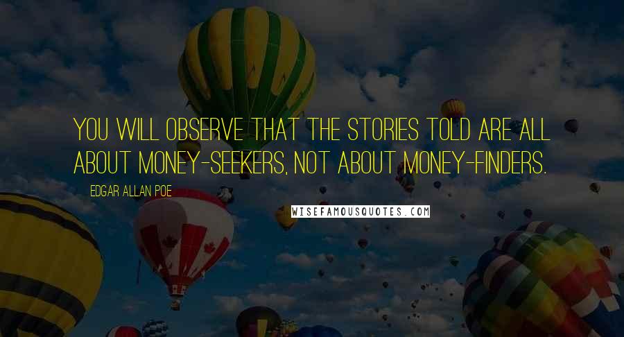 Edgar Allan Poe Quotes: You will observe that the stories told are all about money-seekers, not about money-finders.