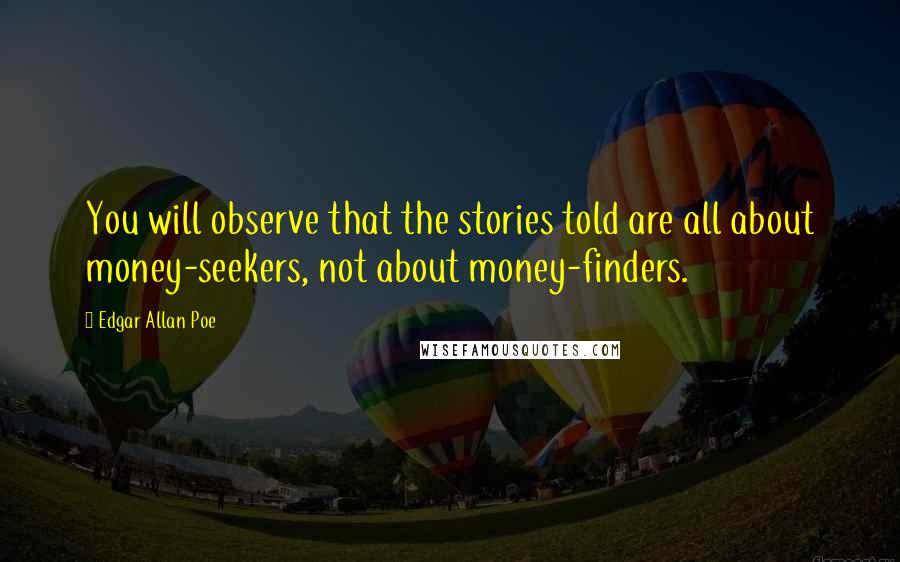 Edgar Allan Poe Quotes: You will observe that the stories told are all about money-seekers, not about money-finders.