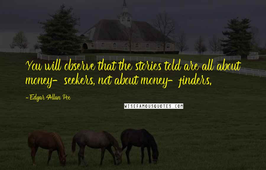 Edgar Allan Poe Quotes: You will observe that the stories told are all about money-seekers, not about money-finders.