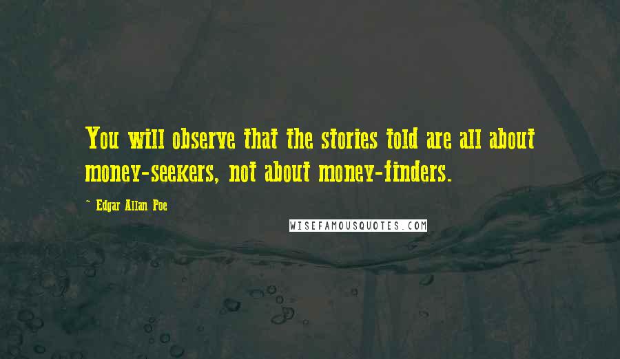 Edgar Allan Poe Quotes: You will observe that the stories told are all about money-seekers, not about money-finders.