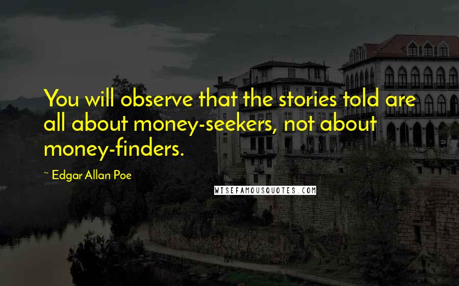 Edgar Allan Poe Quotes: You will observe that the stories told are all about money-seekers, not about money-finders.