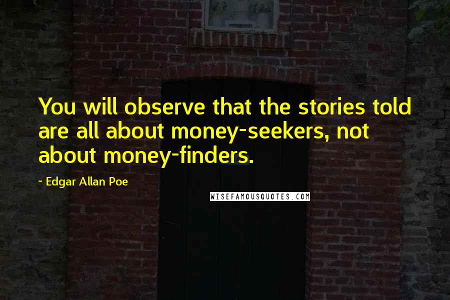 Edgar Allan Poe Quotes: You will observe that the stories told are all about money-seekers, not about money-finders.