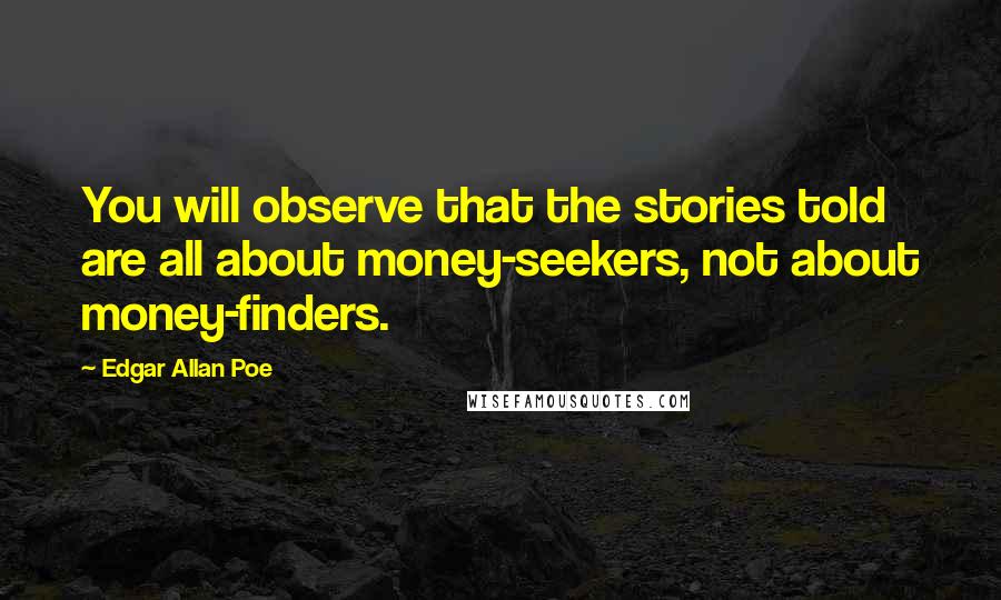 Edgar Allan Poe Quotes: You will observe that the stories told are all about money-seekers, not about money-finders.