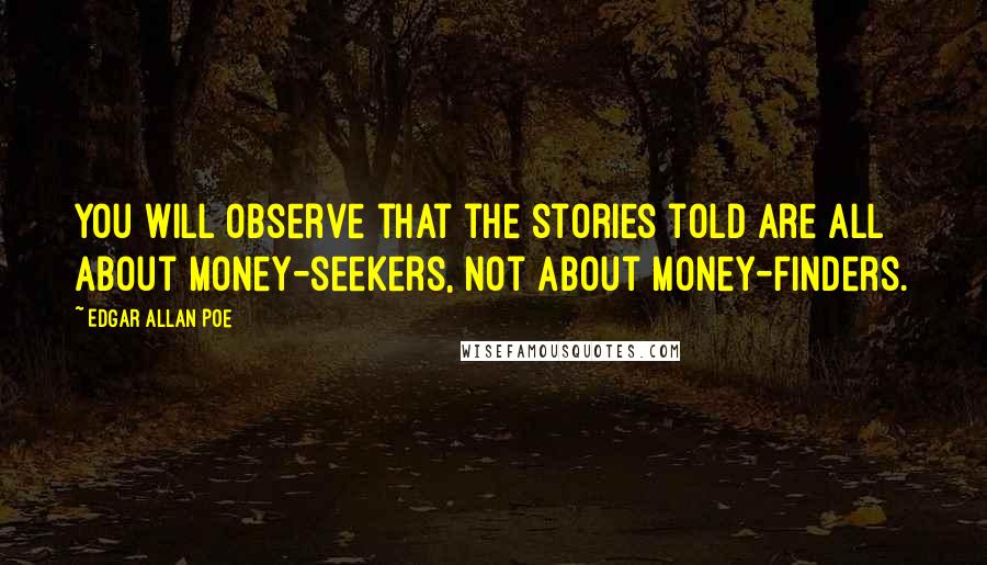 Edgar Allan Poe Quotes: You will observe that the stories told are all about money-seekers, not about money-finders.