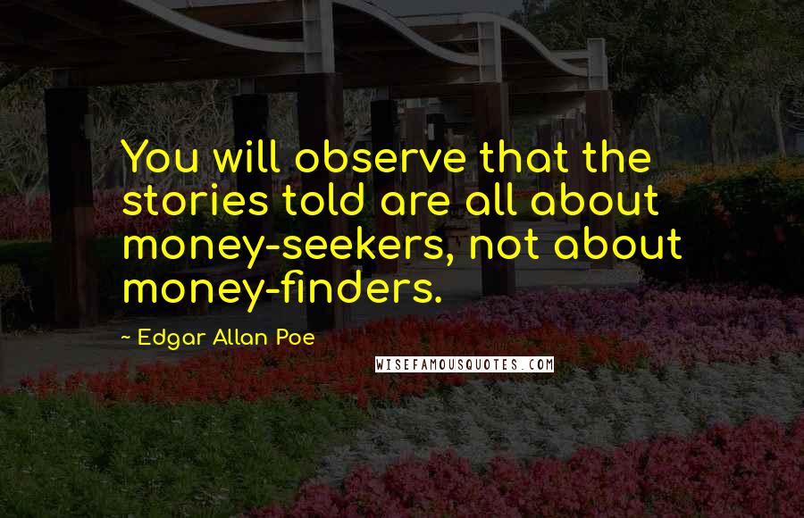 Edgar Allan Poe Quotes: You will observe that the stories told are all about money-seekers, not about money-finders.