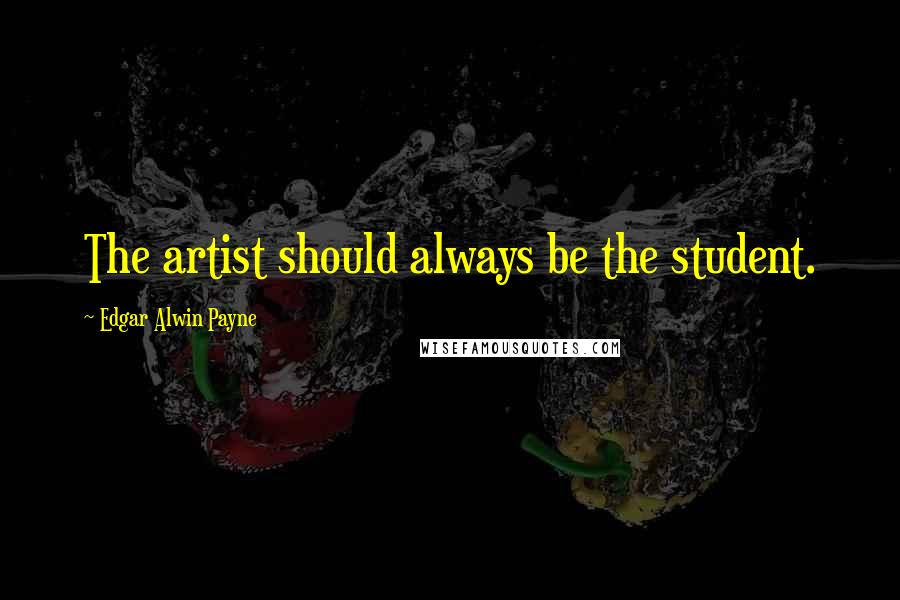 Edgar Alwin Payne Quotes: The artist should always be the student.