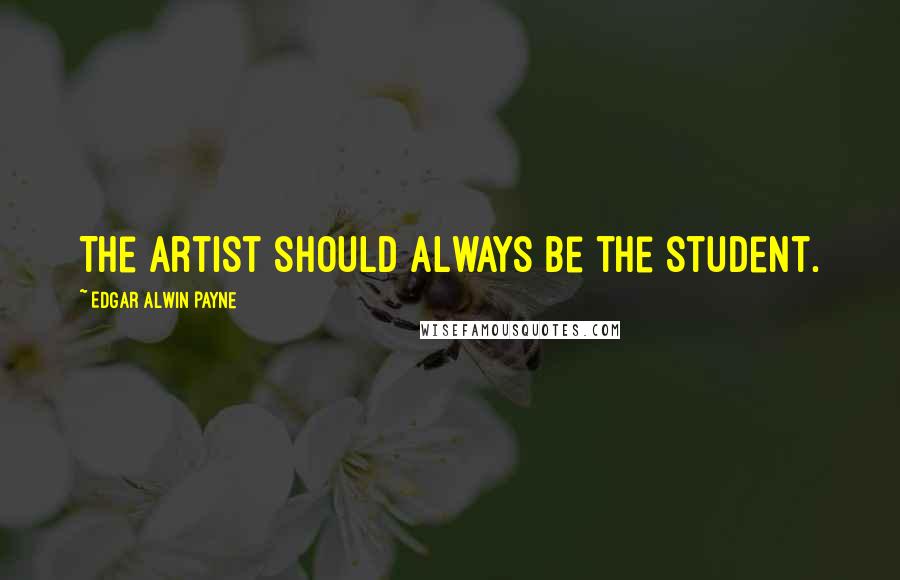 Edgar Alwin Payne Quotes: The artist should always be the student.