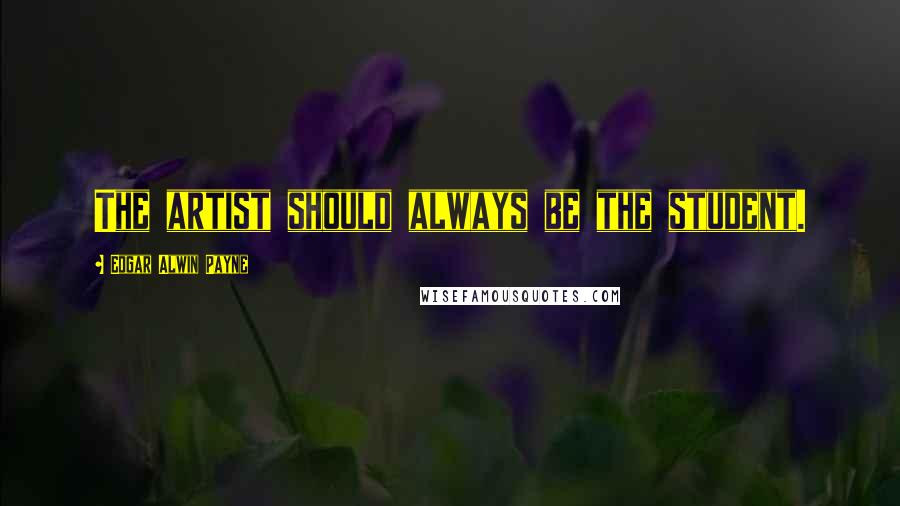 Edgar Alwin Payne Quotes: The artist should always be the student.