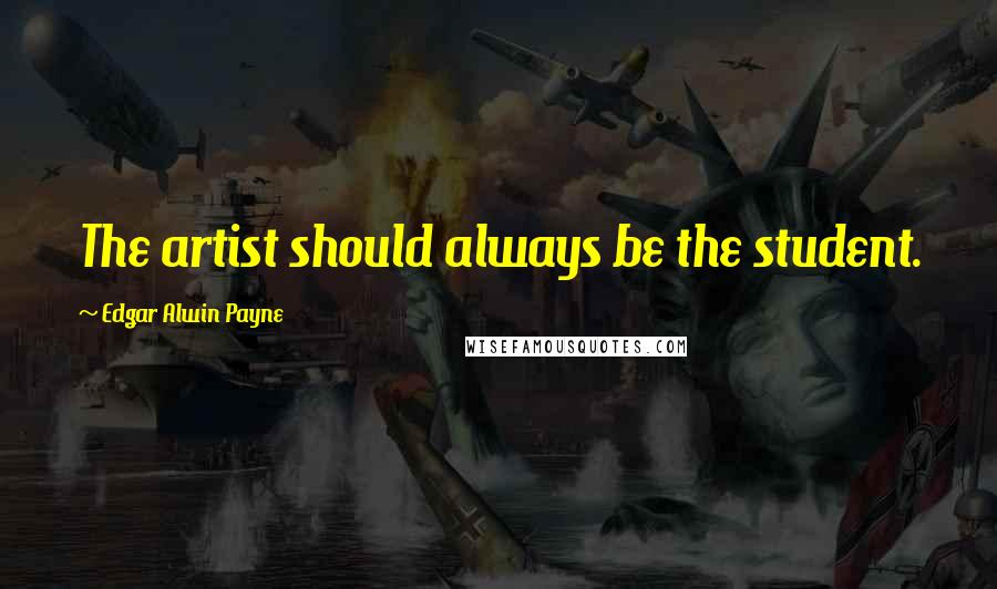 Edgar Alwin Payne Quotes: The artist should always be the student.