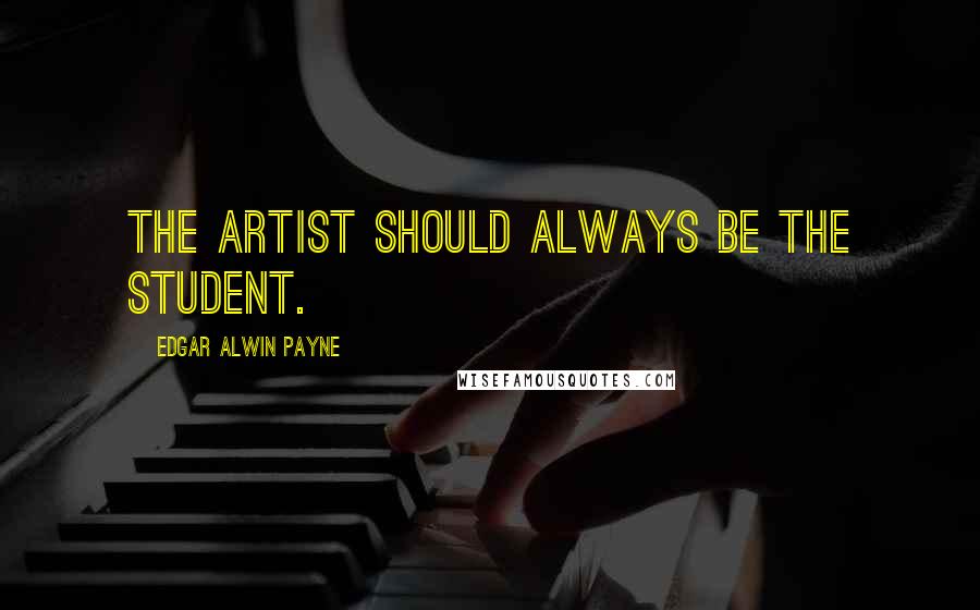 Edgar Alwin Payne Quotes: The artist should always be the student.