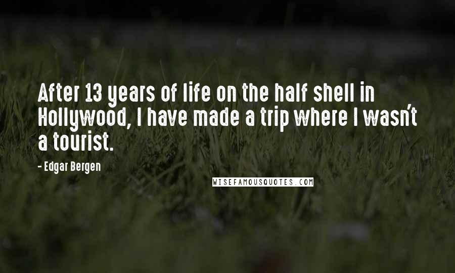 Edgar Bergen Quotes: After 13 years of life on the half shell in Hollywood, I have made a trip where I wasn't a tourist.