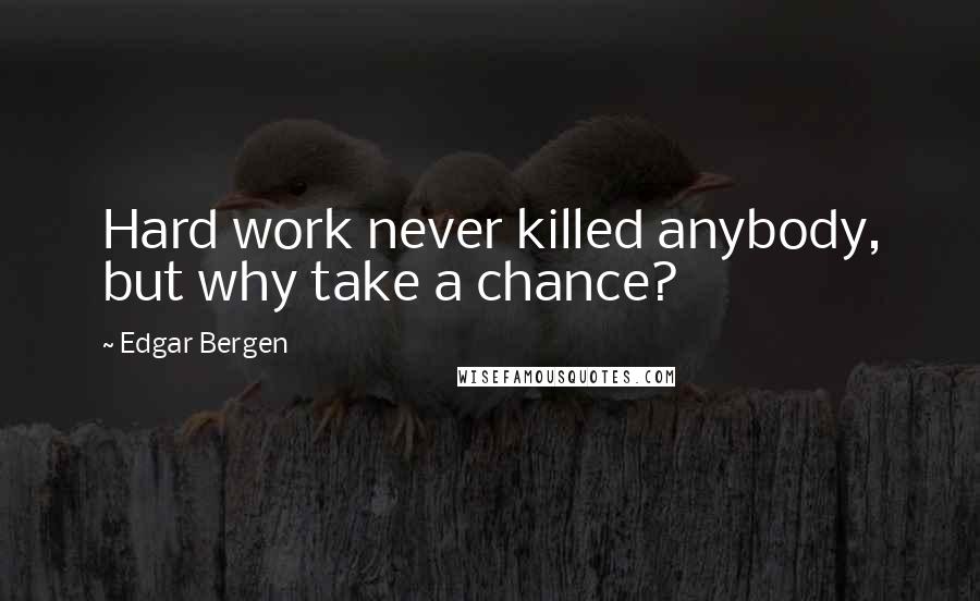 Edgar Bergen Quotes: Hard work never killed anybody, but why take a chance?