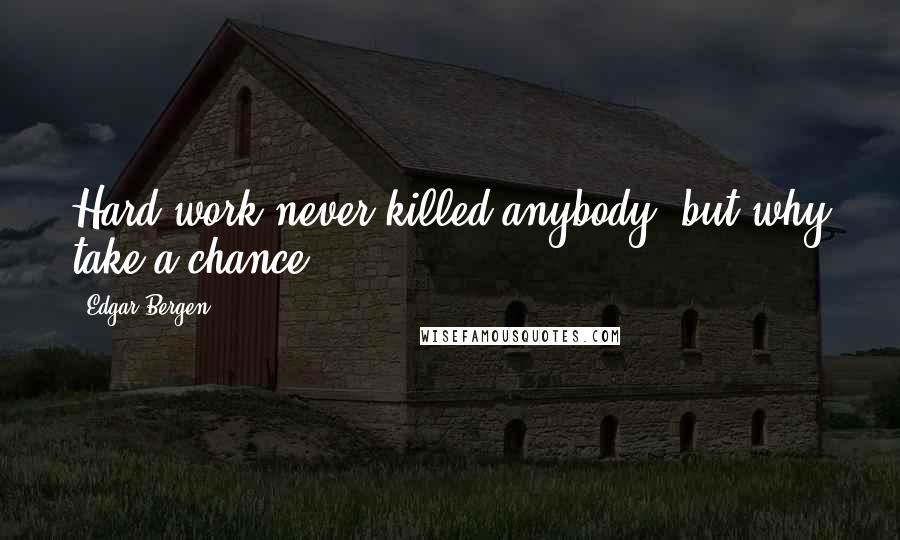 Edgar Bergen Quotes: Hard work never killed anybody, but why take a chance?