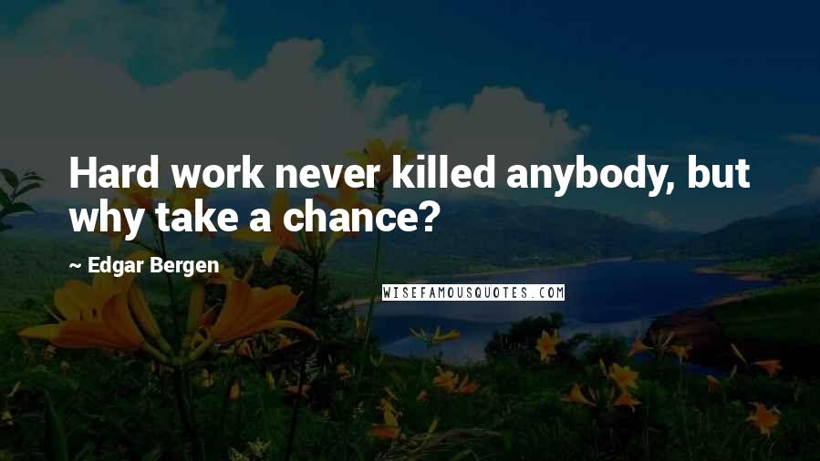 Edgar Bergen Quotes: Hard work never killed anybody, but why take a chance?