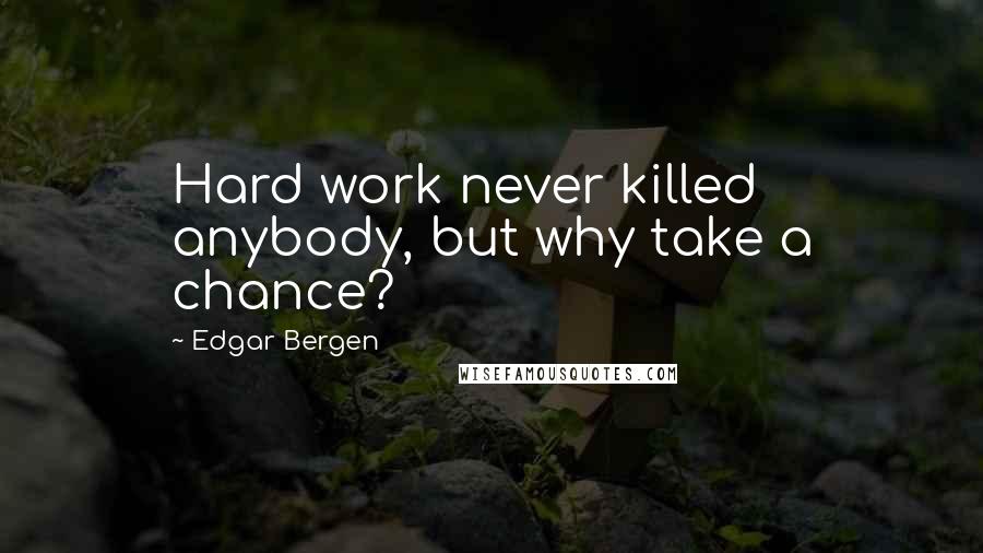 Edgar Bergen Quotes: Hard work never killed anybody, but why take a chance?