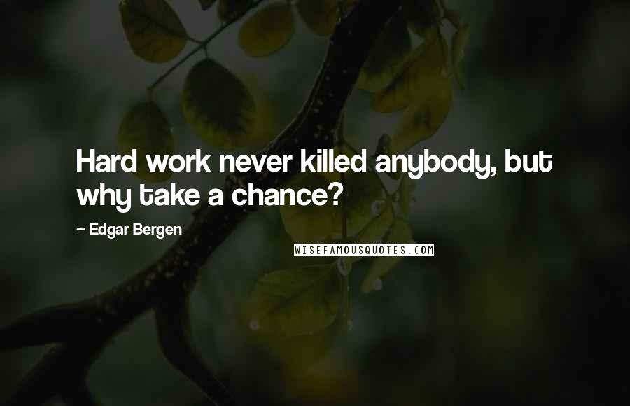 Edgar Bergen Quotes: Hard work never killed anybody, but why take a chance?