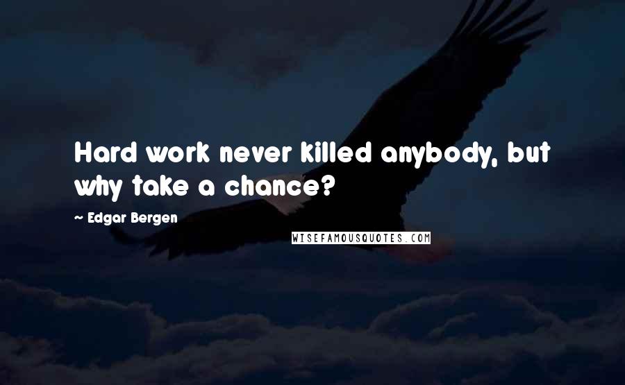 Edgar Bergen Quotes: Hard work never killed anybody, but why take a chance?