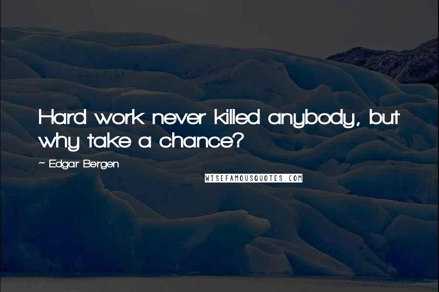 Edgar Bergen Quotes: Hard work never killed anybody, but why take a chance?