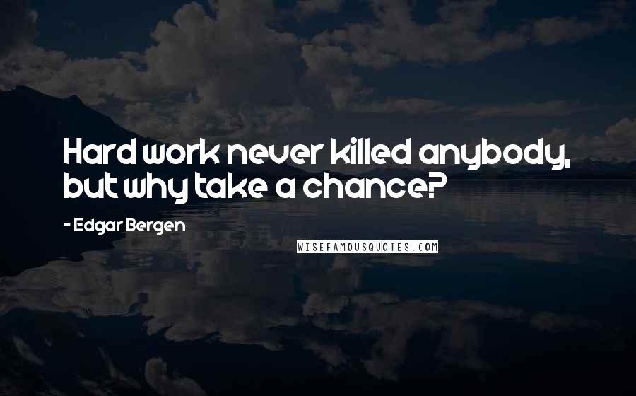 Edgar Bergen Quotes: Hard work never killed anybody, but why take a chance?