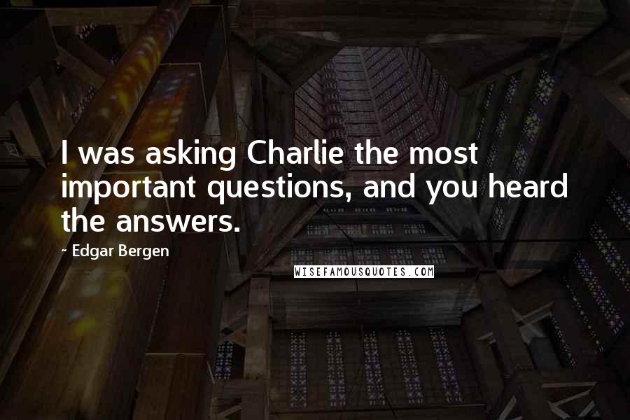 Edgar Bergen Quotes: I was asking Charlie the most important questions, and you heard the answers.