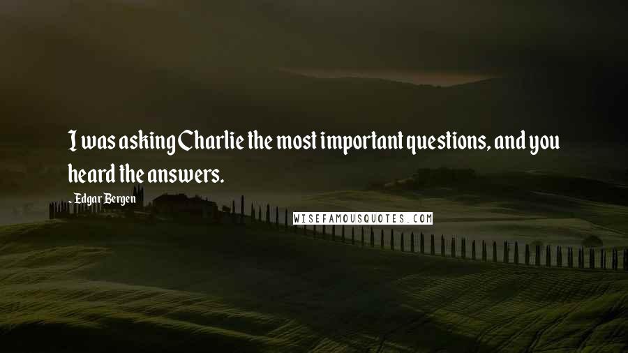 Edgar Bergen Quotes: I was asking Charlie the most important questions, and you heard the answers.