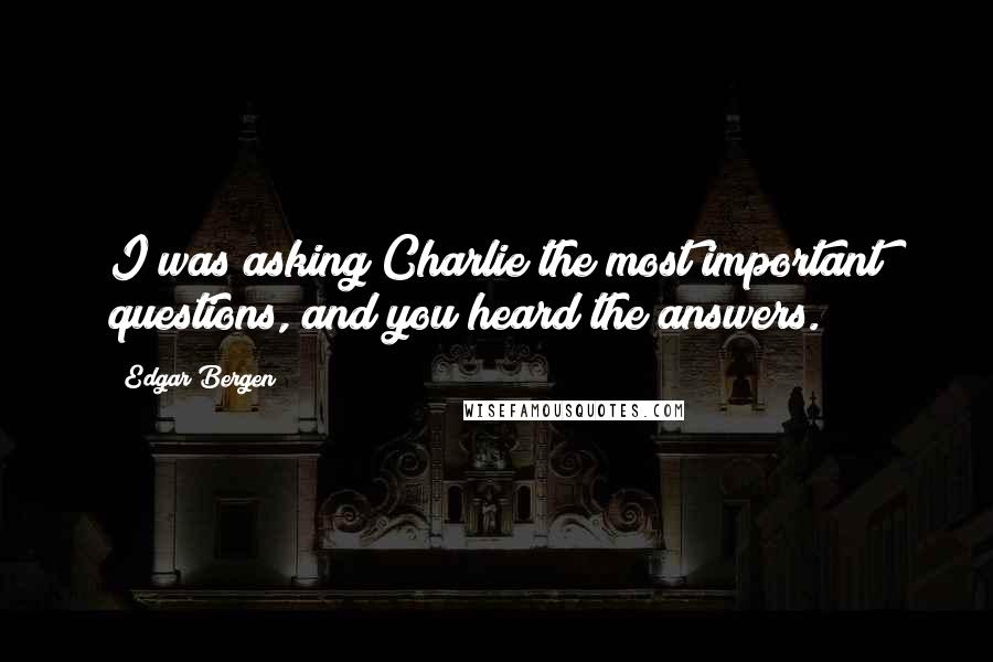 Edgar Bergen Quotes: I was asking Charlie the most important questions, and you heard the answers.