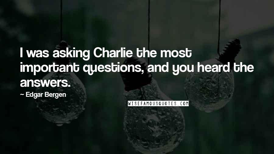 Edgar Bergen Quotes: I was asking Charlie the most important questions, and you heard the answers.