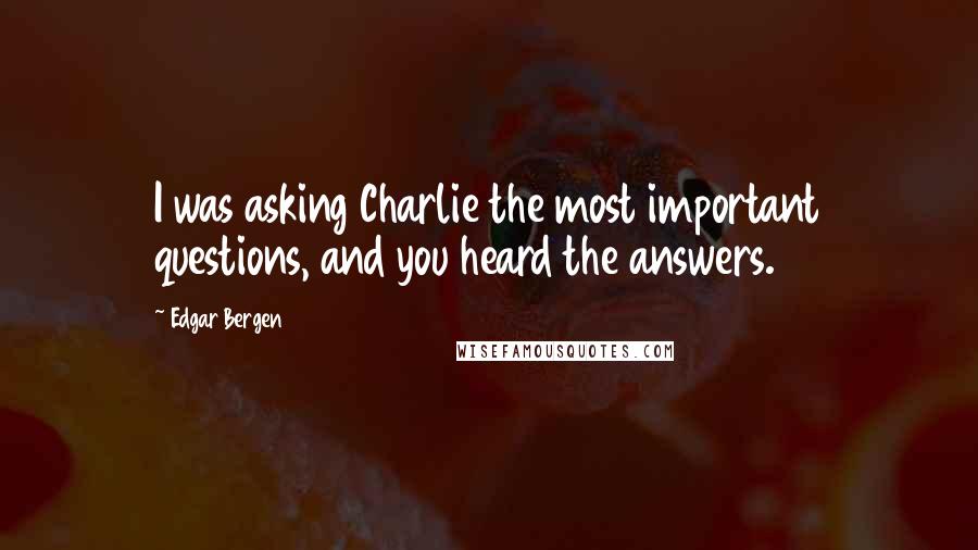 Edgar Bergen Quotes: I was asking Charlie the most important questions, and you heard the answers.