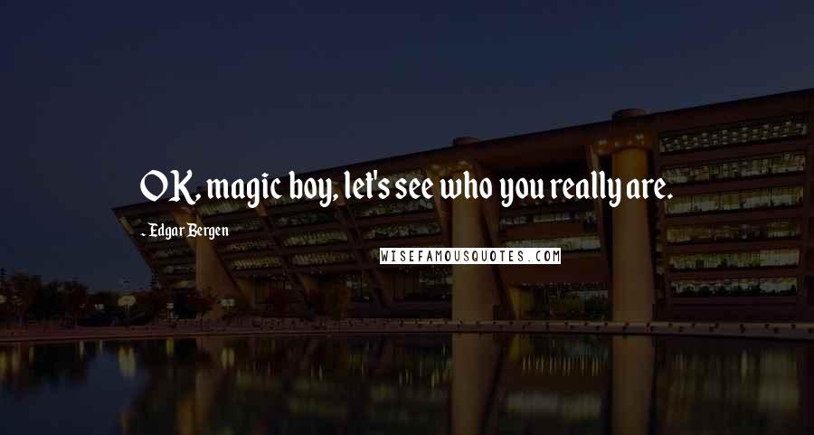 Edgar Bergen Quotes: OK, magic boy, let's see who you really are.