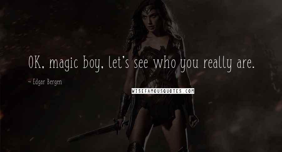 Edgar Bergen Quotes: OK, magic boy, let's see who you really are.