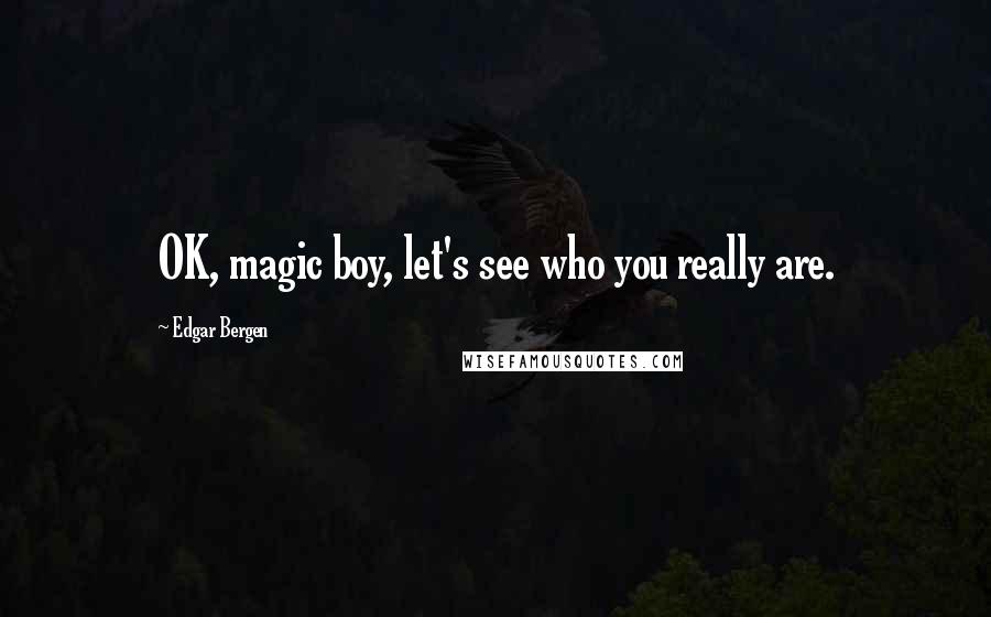 Edgar Bergen Quotes: OK, magic boy, let's see who you really are.