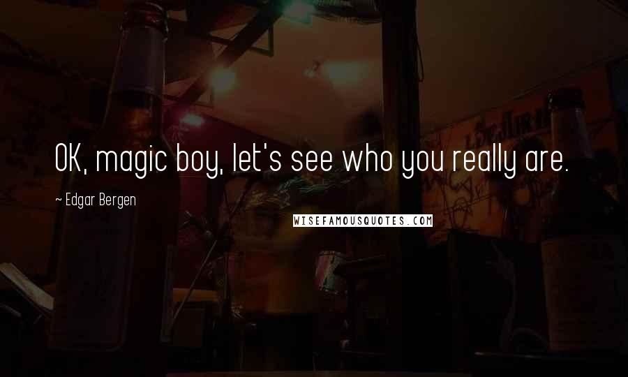 Edgar Bergen Quotes: OK, magic boy, let's see who you really are.