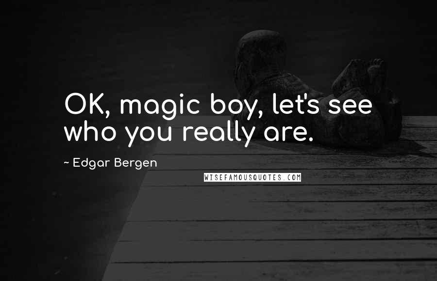 Edgar Bergen Quotes: OK, magic boy, let's see who you really are.