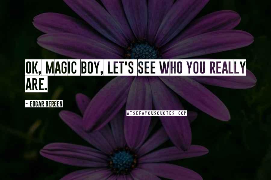 Edgar Bergen Quotes: OK, magic boy, let's see who you really are.